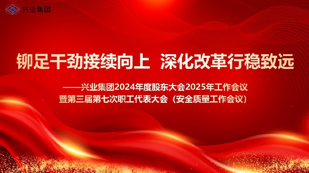 鉚足干勁接續向上 深化改革行穩致遠——興業集團2024年度股東大會2025年工作會議暨第三屆第七次職工代表大會（安全質量工作會議）